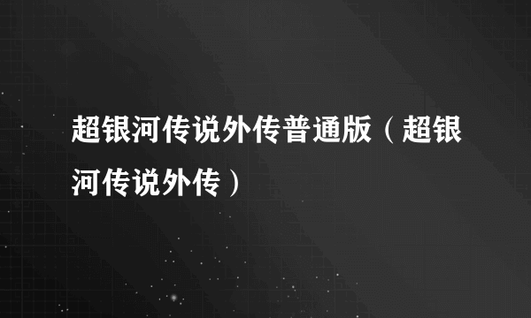 超银河传说外传普通版（超银河传说外传）