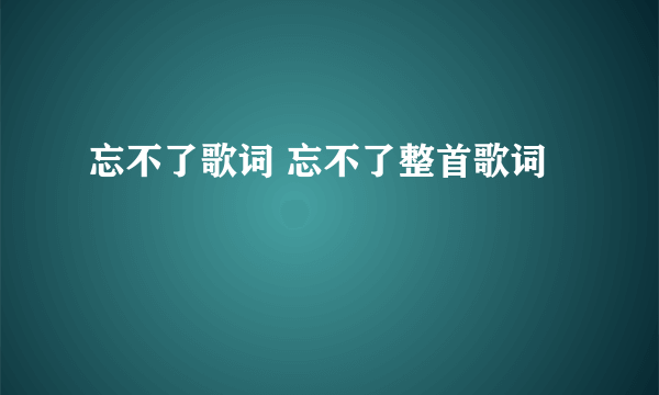 忘不了歌词 忘不了整首歌词