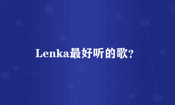 Lenka最好听的歌？