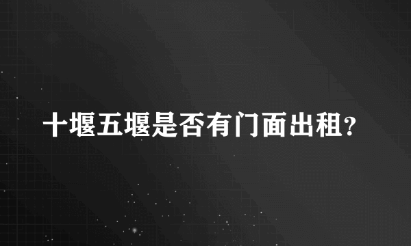 十堰五堰是否有门面出租？