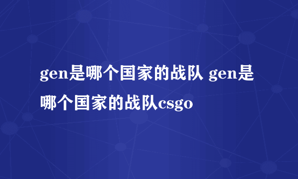 gen是哪个国家的战队 gen是哪个国家的战队csgo