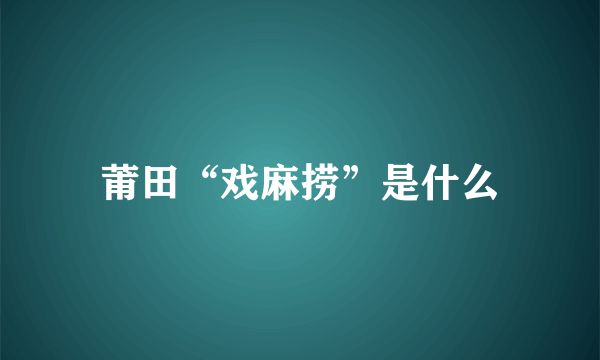 莆田“戏麻捞”是什么