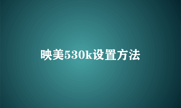 映美530k设置方法