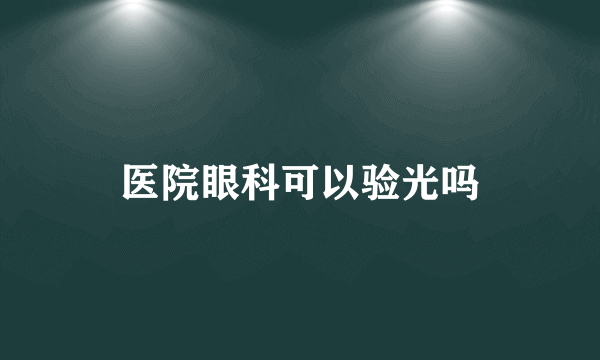 医院眼科可以验光吗