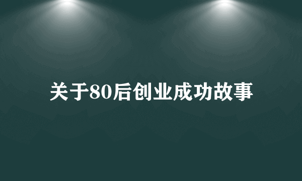 关于80后创业成功故事