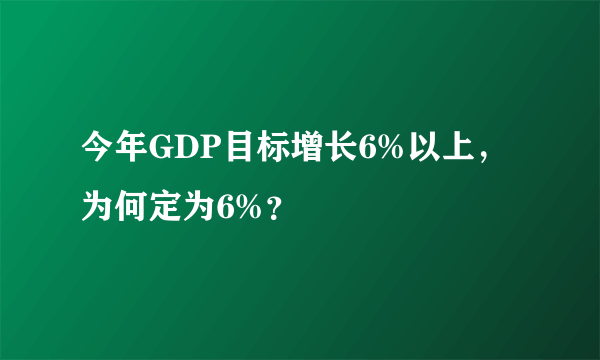 今年GDP目标增长6%以上，为何定为6%？