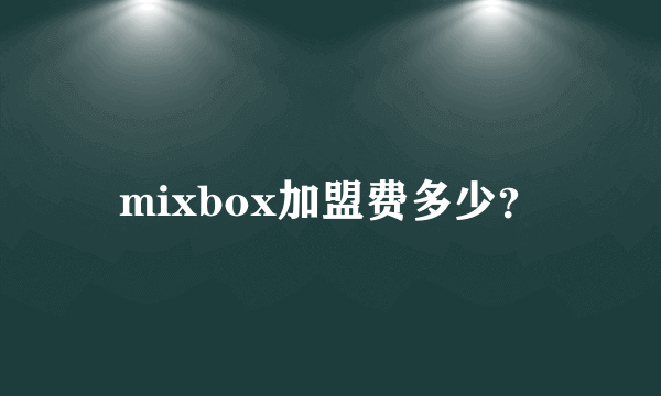 mixbox加盟费多少？