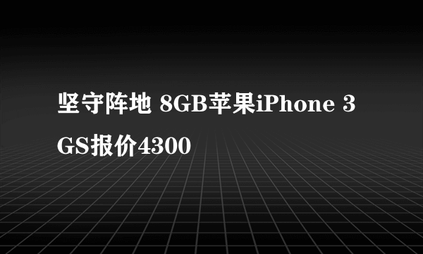 坚守阵地 8GB苹果iPhone 3GS报价4300