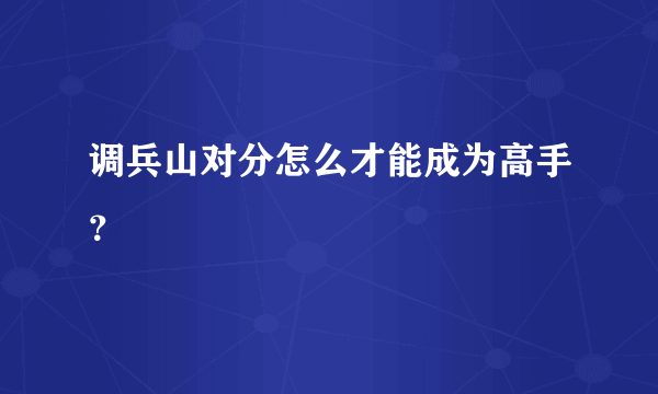 调兵山对分怎么才能成为高手？