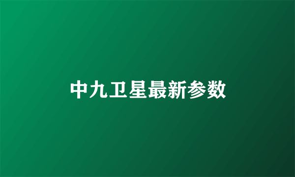 中九卫星最新参数