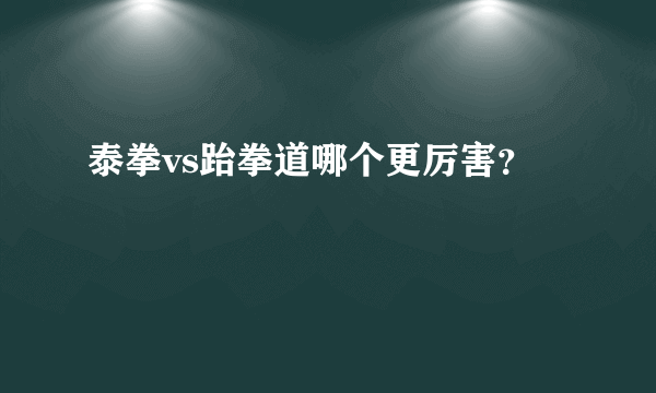 泰拳vs跆拳道哪个更厉害？