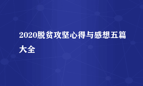 2020脱贫攻坚心得与感想五篇大全