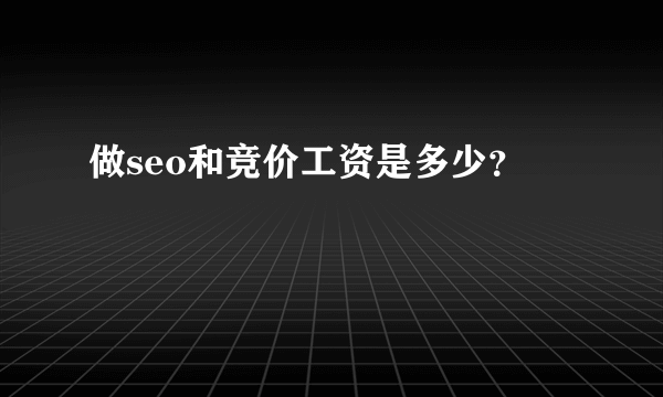 做seo和竞价工资是多少？