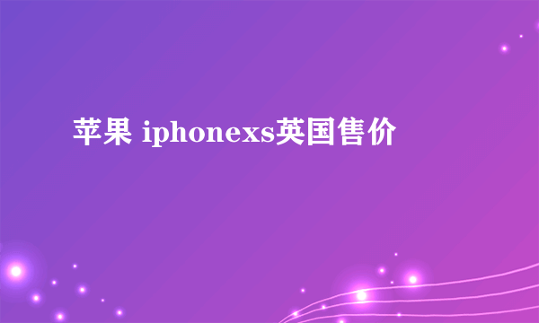 苹果 iphonexs英国售价