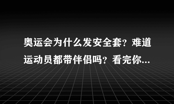 奥运会为什么发安全套？难道运动员都带伴侣吗？看完你就明白了