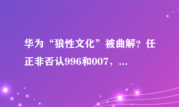 华为“狼性文化”被曲解？任正非否认996和007，网友却不买账了