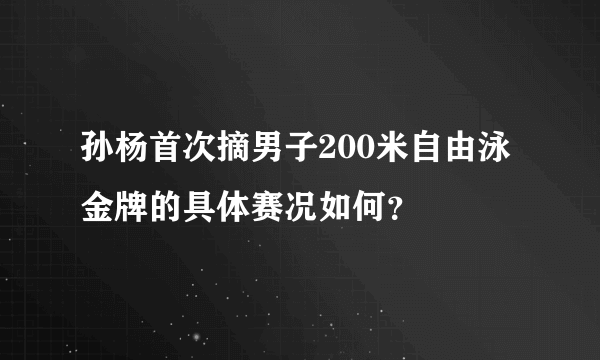 孙杨首次摘男子200米自由泳金牌的具体赛况如何？