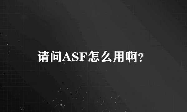 请问ASF怎么用啊？