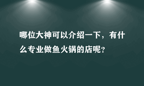 哪位大神可以介绍一下，有什么专业做鱼火锅的店呢？