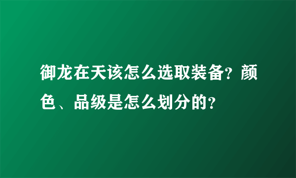 御龙在天该怎么选取装备？颜色、品级是怎么划分的？