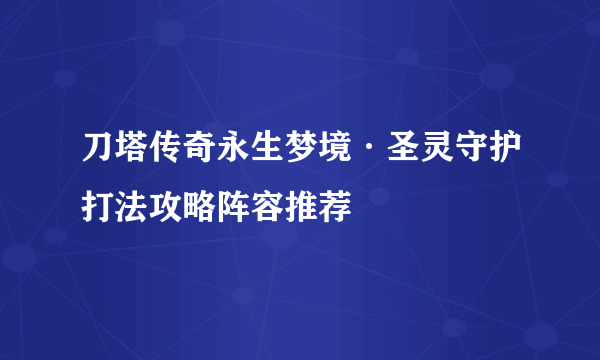 刀塔传奇永生梦境·圣灵守护打法攻略阵容推荐