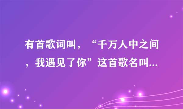 有首歌词叫，“千万人中之间，我遇见了你”这首歌名叫什么？是土地公土地婆电视剧的歌