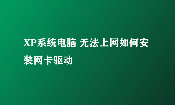 XP系统电脑 无法上网如何安装网卡驱动