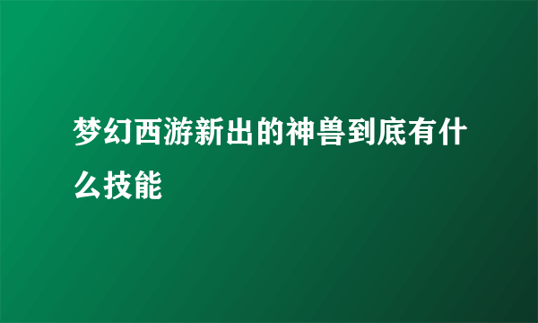 梦幻西游新出的神兽到底有什么技能