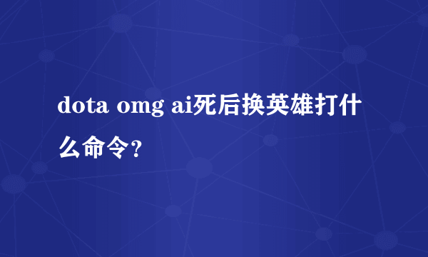 dota omg ai死后换英雄打什么命令？