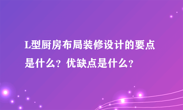 L型厨房布局装修设计的要点是什么？优缺点是什么？