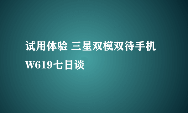 试用体验 三星双模双待手机W619七日谈