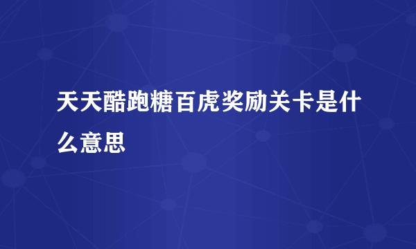 天天酷跑糖百虎奖励关卡是什么意思