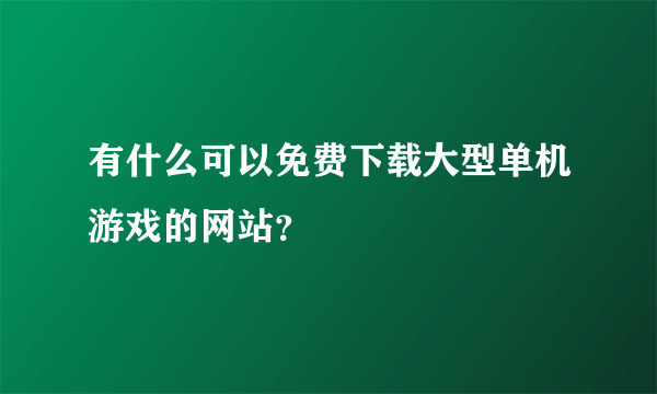 有什么可以免费下载大型单机游戏的网站？