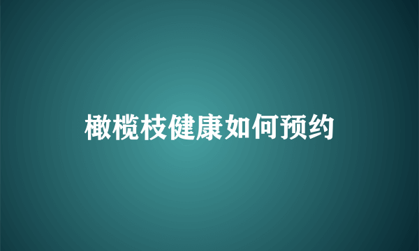 橄榄枝健康如何预约