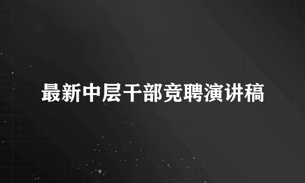 最新中层干部竞聘演讲稿