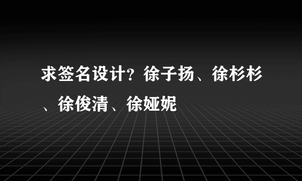 求签名设计？徐子扬、徐杉杉、徐俊清、徐娅妮