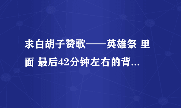 求白胡子赞歌——英雄祭 里面 最后42分钟左右的背景音乐名字！