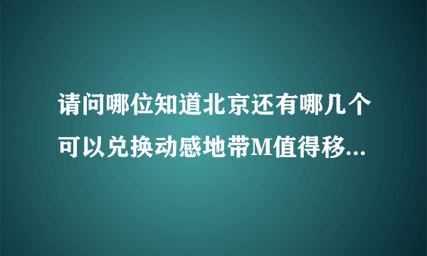 请问哪位知道北京还有哪几个可以兑换动感地带M值得移动营业厅？