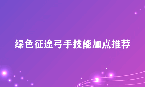 绿色征途弓手技能加点推荐