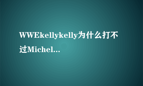 WWEkellykelly为什么打不过MichelleMcCool？