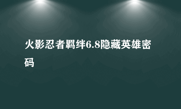 火影忍者羁绊6.8隐藏英雄密码