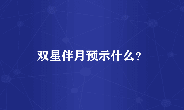 双星伴月预示什么？