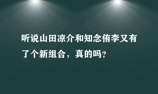 听说山田凉介和知念侑李又有了个新组合，真的吗？