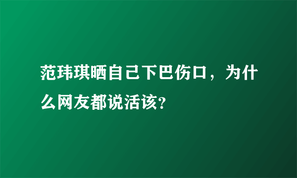 范玮琪晒自己下巴伤口，为什么网友都说活该？