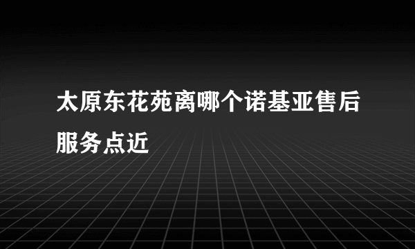 太原东花苑离哪个诺基亚售后服务点近