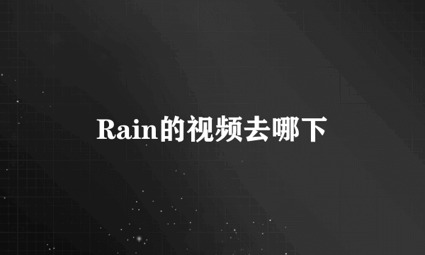 Rain的视频去哪下