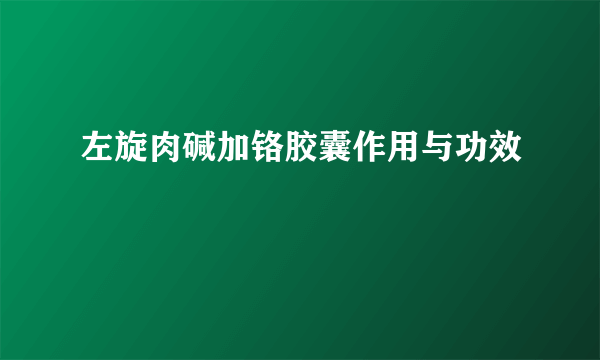 左旋肉碱加铬胶囊作用与功效