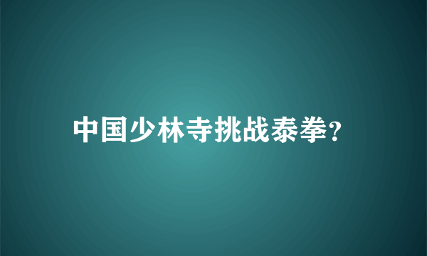 中国少林寺挑战泰拳？