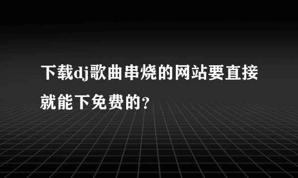 下载dj歌曲串烧的网站要直接就能下免费的？