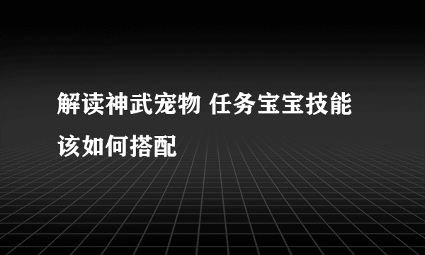 解读神武宠物 任务宝宝技能该如何搭配